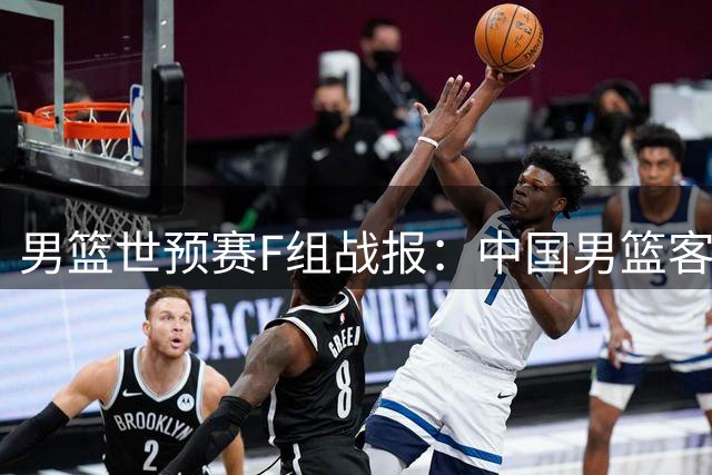 男篮世预赛F组战报：中国男篮客场大胜卡塔尔 连升两位跻身小组前三